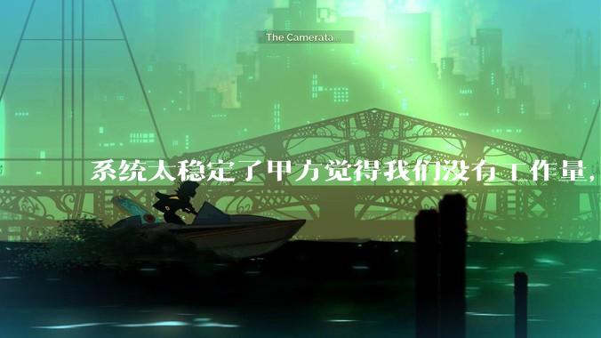 系统太稳定了甲方觉得我们没有工作量，怎么收运维费？
