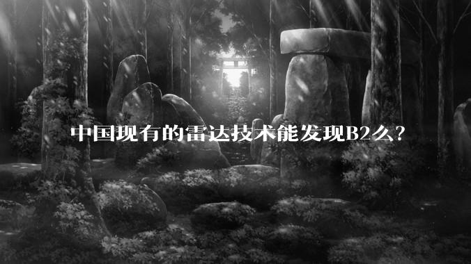 中国现有的雷达技术能发现B2么？