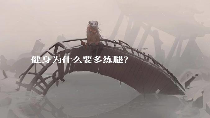 健身为什么要多练腿？