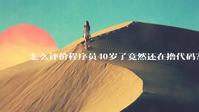 怎么评价程序员40岁了竟然还在撸代码？