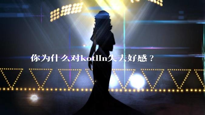 你为什么对kotlin失去好感?