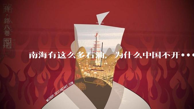 南海有这么多石油，为什么中国不开***？